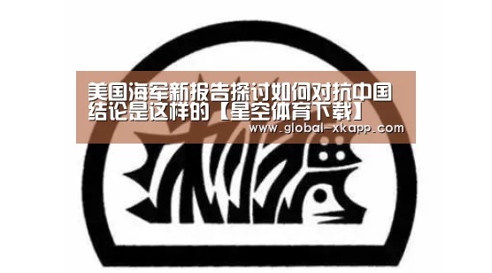 美国海军新报告探讨如何对抗中国 结论是这样的【星空体育下载】(图2) 星空体育手机版