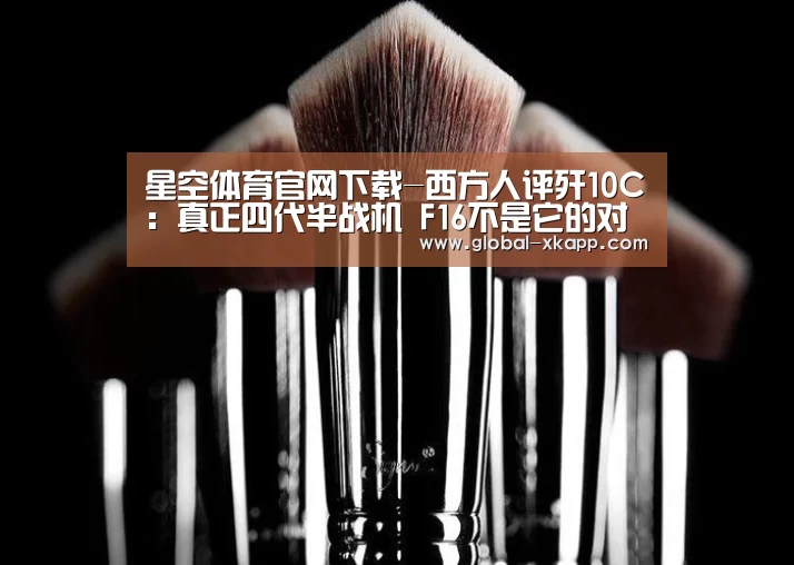 星空体育官网下载-西方人评歼10C:真正四代半战机 F16不是它的对手(图1) 星空体育app